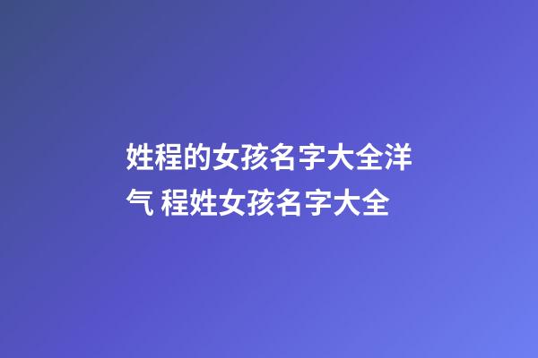 姓程的女孩名字大全洋气 程姓女孩名字大全